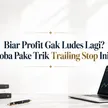 Biar Profit Gak Ludes Lagi? Coba Pake Trik Trailing Stop Ini! blog post